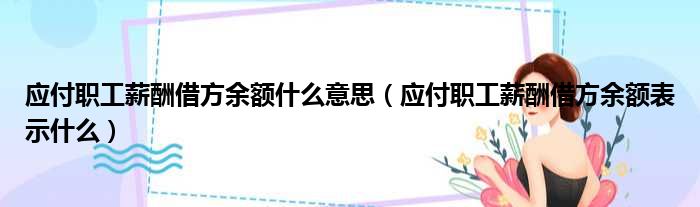 应付职工薪酬借方余额什么意思（应付职工薪酬借方余额表示什么）