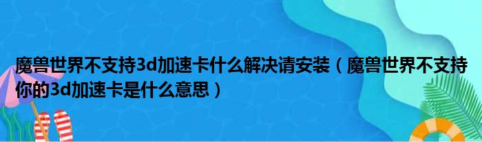 魔兽世界不支持3d加速卡什么解决请安装（魔兽世界不支持你的3d加速卡是什么意思）