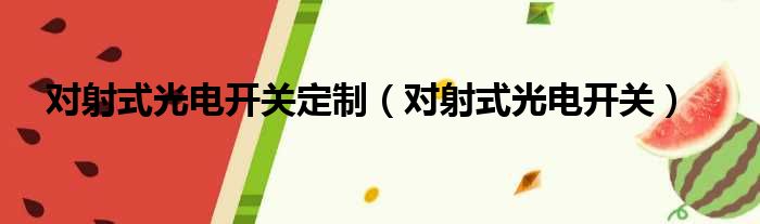 对射式光电开关定制（对射式光电开关）