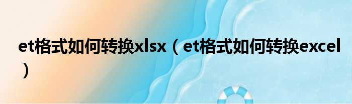 et格式如何转换xlsx（et格式如何转换excel）