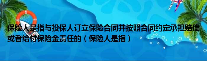 保险人是指与投保人订立保险合同并按照合同约定承担赔偿或者给付保险金责任的（保险人是指）