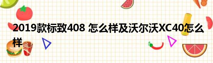 2019款标致408 怎么样及沃尔沃XC40怎么样