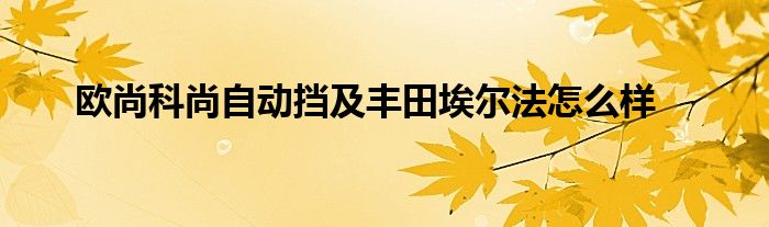 欧尚科尚自动挡及丰田埃尔法怎么样