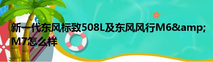 新一代东风标致508L及东风风行M6&M7怎么样