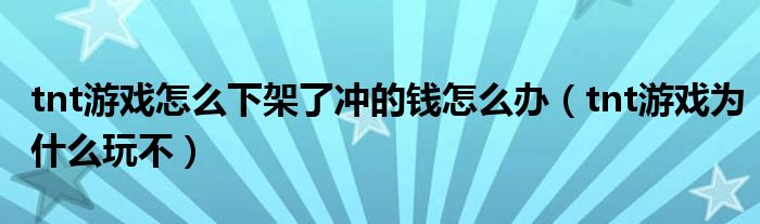 tnt游戏怎么下架了冲的钱怎么办（tnt游戏为什么玩不）