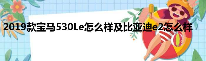 2019款宝马530Le怎么样及比亚迪e2怎么样