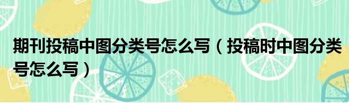 期刊投稿中图分类号怎么写（投稿时中图分类号怎么写）