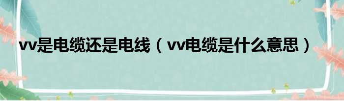 vv是电缆还是电线（vv电缆是什么意思）