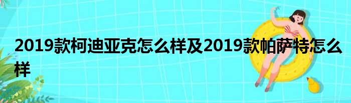 2019款柯迪亚克怎么样及2019款帕萨特怎么样