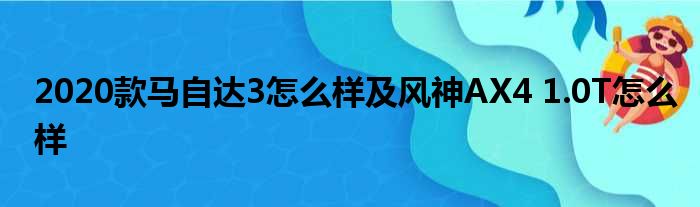 2020款马自达3怎么样及风神AX4 1.0T怎么样