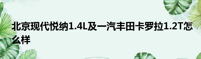 北京现代悦纳1.4L及一汽丰田卡罗拉1.2T怎么样