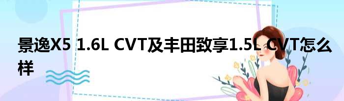 景逸X5 1.6L CVT及丰田致享1.5L CVT怎么样