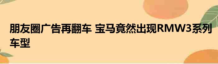 朋友圈广告再翻车 宝马竟然出现RMW3系列车型