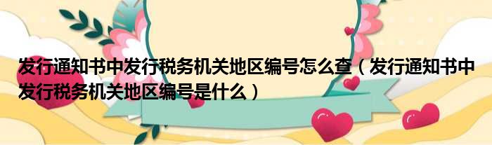 发行通知书中发行税务机关地区编号怎么查（发行通知书中发行税务机关地区编号是什么）