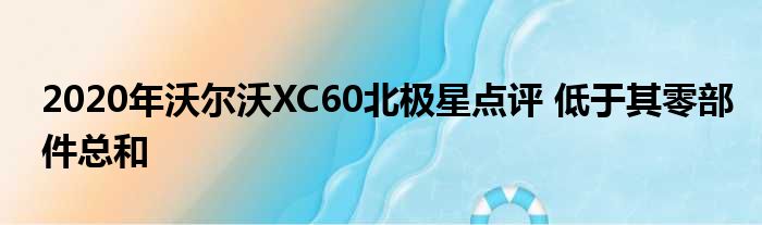 2020年沃尔沃XC60北极星点评 低于其零部件总和