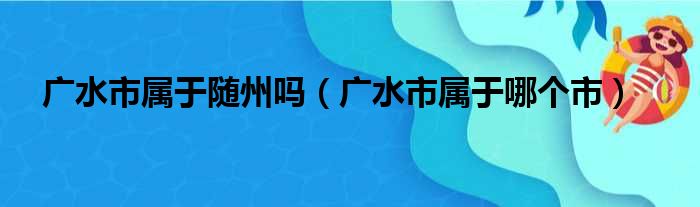 广水市属于随州吗（广水市属于哪个市）