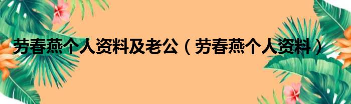 劳春燕个人资料及老公（劳春燕个人资料）