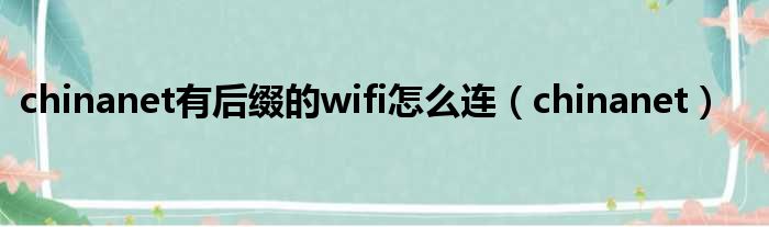 chinanet有后缀的wifi怎么连（chinanet）