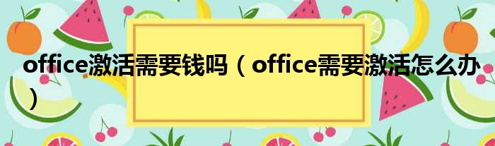 office激活需要钱吗（office需要激活怎么办）