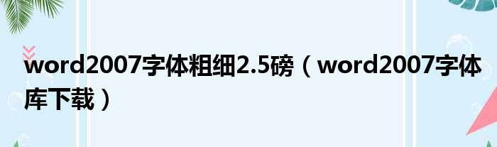 word2007字体粗细2.5磅（word2007字体库下载）