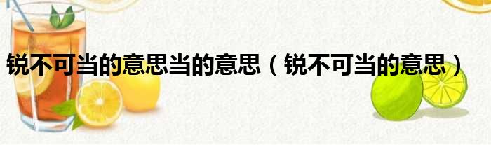 锐不可当的意思当的意思（锐不可当的意思）