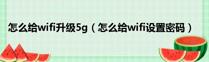 怎么给wifi升级5g（怎么给wifi设置密码）