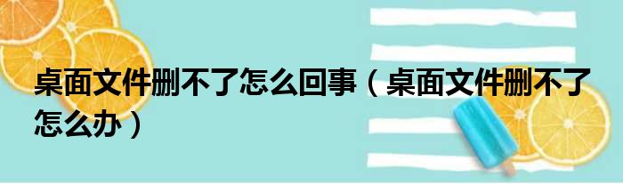 桌面文件删不了怎么回事（桌面文件删不了 怎么办）