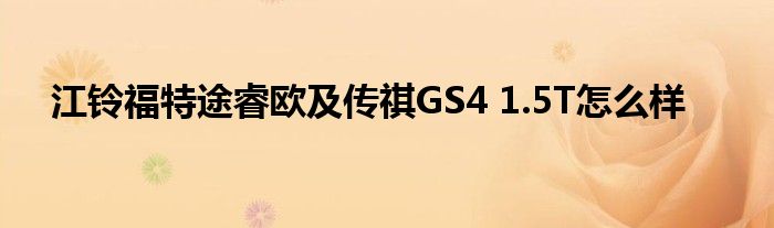 江铃福特途睿欧及传祺GS4 1.5T怎么样