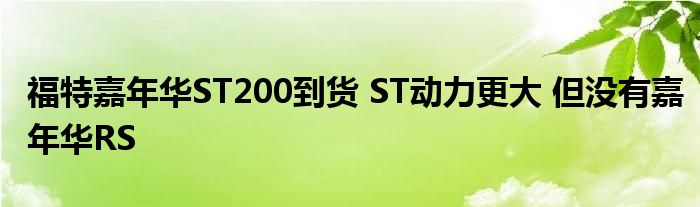 福特嘉年华ST200到货 ST动力更大 但没有嘉年华RS