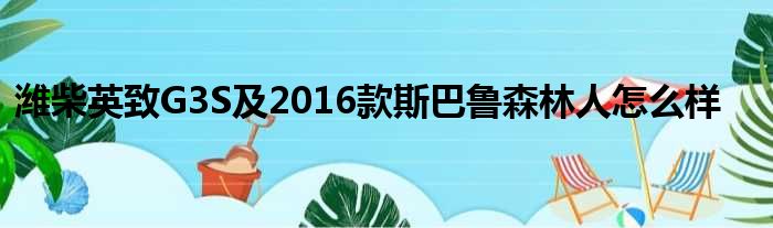 潍柴英致G3S及2016款斯巴鲁森林人怎么样