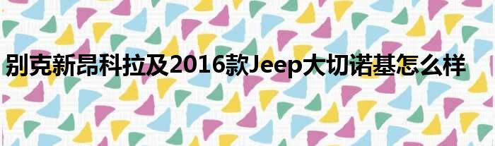 别克新昂科拉及2016款Jeep大切诺基怎么样