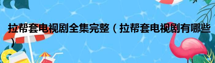 拉帮套电视剧全集完整（拉帮套电视剧有哪些）