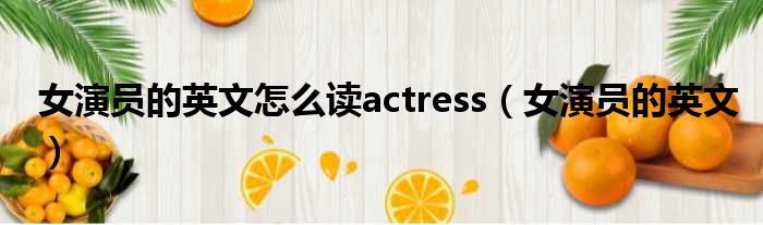 女演员的英文怎么读actress（女演员的英文）