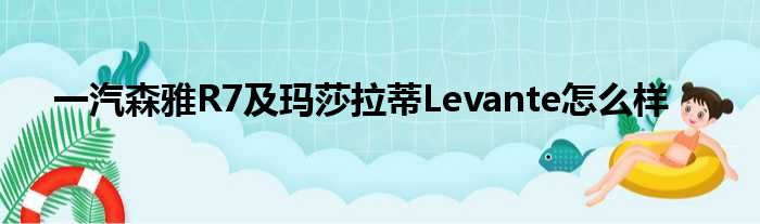 一汽森雅R7及玛莎拉蒂Levante怎么样