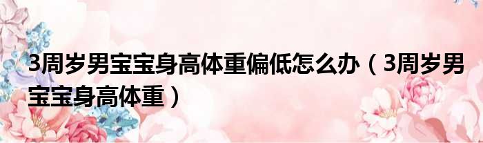 3周岁男宝宝身高体重偏低怎么办（3周岁男宝宝身高体重）