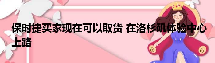 保时捷买家现在可以取货 在洛杉矶体验中心上路