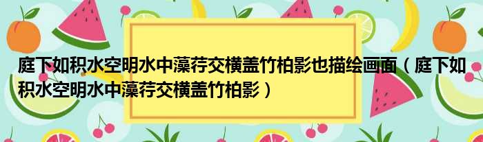 庭下如积水空明水中藻荇交横盖竹柏影也描绘画面（庭下如积水空明水中藻荇交横盖竹柏影）