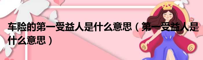 车险的第一受益人是什么意思（第一受益人是什么意思）