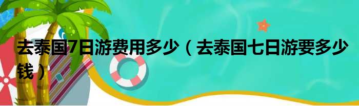 去泰国7日游费用多少（去泰国七日游要多少钱）