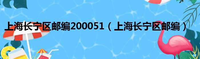 上海长宁区邮编200051（上海长宁区邮编）