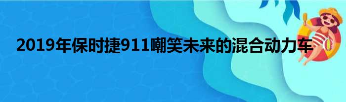 2019年保时捷911嘲笑未来的混合动力车