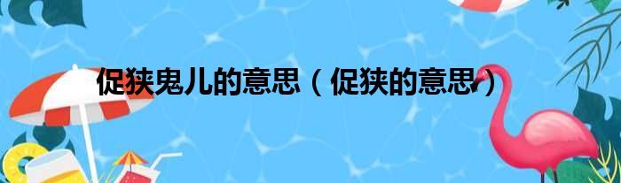 促狭鬼儿的意思（促狭的意思）