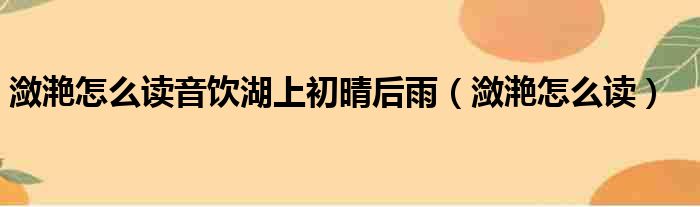 潋滟怎么读音饮湖上初晴后雨（潋滟怎么读）