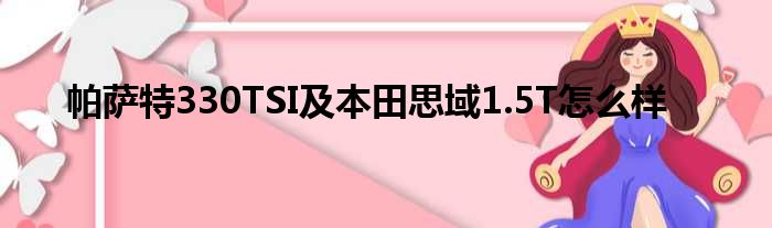 帕萨特330TSI及本田思域1.5T怎么样