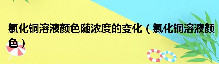 氯化铜溶液颜色随浓度的变化（氯化铜溶液颜色）