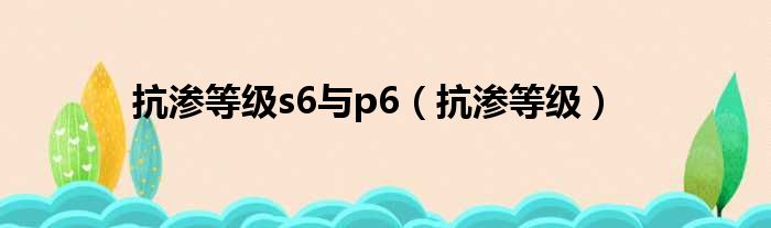 抗渗等级s6与p6（抗渗等级）