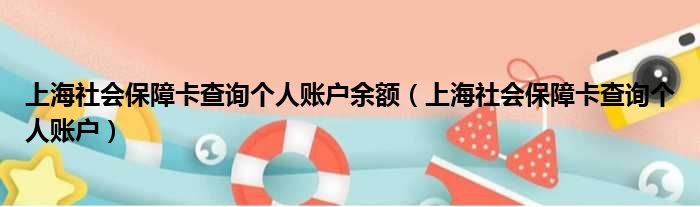 上海社会保障卡查询个人账户余额（上海社会保障卡查询个人账户）