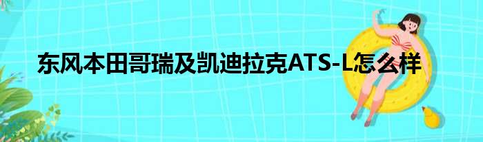 东风本田哥瑞及凯迪拉克ATS-L怎么样