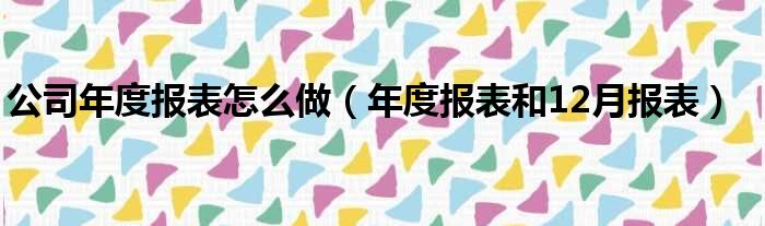 公司年度报表怎么做（年度报表和12月报表）