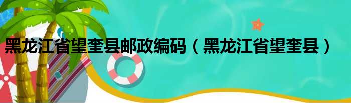 黑龙江省望奎县邮政编码（黑龙江省望奎县）